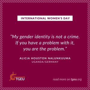 International Women's Day - 'My gender identity is not a crime if you have a problem with it; you are the problem.' Alicia Houston Nalumkuuma, Uganda/Germany